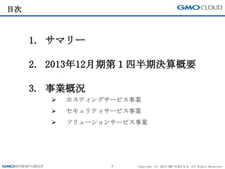 Copyright (C) 2013 GMO CLOUD K.K. All Rights Reserved.
目次
1. サマリー
2. 2013年12月期第１四半期決算概要
3. 事業概況
 ホスティングサービス事業
 セキュリティサービス事業
 ソリューションサービス事業
4
 