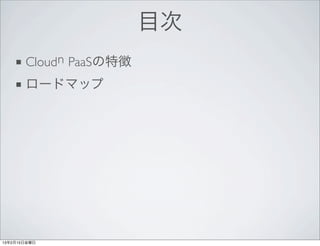 目次
    ■ Cloud n PaaSの特徴
    ■ ロードマップ




13年2月15日金曜日
 