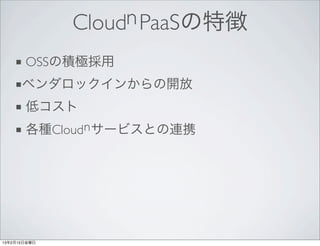 Cloudn PaaSの特徴
    ■ OSSの積極採用
    ■ベンダロックインからの開放
    ■ 低コスト
    ■ 各種Cloud n サービスとの連携




13年2月15日金曜日
 