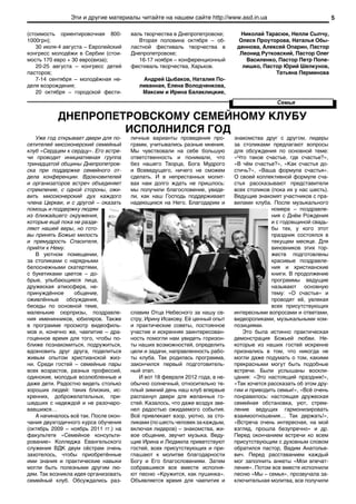 Эти и другие материалы читайте на нашем сайте http://www.asd.in.ua                                   5

(стоимость ориентировочная 800-        валь творчества в Днепропетровске;       Николай Тарасюк, Нелли Сыпчу,
1000грн);                                 Вторая половина октября – об-        Олеся Проуторова, Наталья Обы-
   30 июля-4 августа – Европейский     ластной фестиваль творчества в          деннова, Алексей Опарин, Пастор
конгресс молодёжи в Сербии (стои-      Днепропетровске;                         Леонид Рутковский, Пастор Олег
мость 170 евро + 30 евро(виза);           16-17 ноября – конференционный          Василенко, Пастор Петр Попе-
   20-25 августа – конгресс детей      фестиваль творчества, Харьков.            лишко, Пастор Юрий Шелкунов,
пасторов;                                                                                   Татьяна Перминова
   7-14 сентября – молодёжная не-          Андрей Цыбаков, Наталия По-
деля возрождения;                         ливанная, Елена Володченкова,
   20 октября – городской фести-           Максим и Ирина Балаклицкие,
                                                                                              Семья

           ДНЕПРОПЕТРОВСКОМУ СЕМЕЙНОМУ КЛУБУ
                    ИСПОЛНИЛСЯ ГОД
   Уже год открывает двери для по-     личные варианты проведения про-        знакомства друг с другом, лидеры
сетителей миссионерский семейный       грамм, учитывались разные мнения.      за столиками предлагают вопросы
клуб «Сердцем к сердцу». Его встре-    Мы чувствовали на себе большую         для обсуждения по основной теме:
чи проводит инициативная группа        ответственность и понимали, что        «Что такое счастье, где счастье?»,
тринадцатой общины Днепропетров-       без нашего Творца, Бога Мудрого        «В чём счастье?», «Как счастья до-
ска при поддержке семейного от-        и Всеведущего, ничего не сможем        стичь?», «Ваша формула счастья».
дела конференции. Вдохновителей        сделать. И в непрестанных молит-       О своей коллективной формуле сча-
и организаторов встреч объединяет      вах нам долго ждать не пришлось:       стья рассказывают представители
стремление, с одной стороны, ожи-      мы получили благословение, увиде-      всех столиков (пока их у нас шесть).
вить миссионерский дух каждого         ли, как наш Господь поддерживает       Ведущие знакомят участников с пра-
члена Церкви, и с другой – оказать     надеющихся на Него. Благодарим и       вилами клуба. После музыкального
помощь и поддержку людям                                                                    номера – поздравле-
из ближайшего окружения,                                                                    ния с Днём Рождения
которые ещё пока не разде-                                                                  и с годовщиной свадь-
ляют нашей веры, но гото-                                                                   бы тех, у кого этот
вы принять Божью милость                                                                    праздник состоялся в
и премудрость Спасителя,                                                                    текущем месяце. Для
прийти к Нему.                                                                              виновников этих тор-
   В уютном помещении,                                                                      жеств подготовлены
за столиками с нарядными                                                                    красивые поздравле-
белоснежными скатертями,                                                                    ния и христианские
с букетиками цветов – до-                                                                   книги. В продолжение
брые, улыбающиеся лица,                                                                     программы ведущие
дружеская атмосфера, не-                                                                    называют основную
принуждённое      общение,                                                                  тему: «О счастье» и
оживлённые обсуждения,                                                                      проводят её, увлекая
беседы по основной теме,                                                                    всех присутствующих
маленькие сюрпризы, поздравле-         славим Отца Небесного за нашу се-      интересными вопросами и ответами,
ния именинников, юбиляров. Также       стру, Ирину Исакову. Её ценный опыт    видеороликами, музыкальными ком-
в программе просмотр видеофиль-        и практические советы, постоянное      позициями.
мов и, конечно же, чаепитие – дра-     участие и искренняя заинтересован-        Это была истинно практическая
гоценное время для того, чтобы по-     ность помогли нам увидеть горизон-     демонстрация Божьей любви. Не-
ближе познакомиться, подружиться,      ты наших возможностей, определить      которые из наших гостей искренне
вдохновить друг друга, поделиться      цели и задачи, направленность рабо-    признались в том, что никогда не
живым опытом христианской жиз-         ты клуба. Так родилась программа,      могли даже подумать о том, какими
ни. Среди гостей – семейные пары       закончился первый подготовитель-       прекрасными могут быть подобные
всех возрастов, разных профессий,      ный этап.                              встречи. Были услышаны воскли-
одинокие, молодые возлюбленные и          И вот 18 февраля 2012 года, в не-   цания: «Это настоящий праздник!»,
даже дети. Радостно видеть столько     обычно солнечный, относительно те-     «Так хочется рассказать об этом дру-
хороших людей: таких близких, ис-      плый зимний день наш клуб впервые      гим и приводить семьи!», «Всё очень
кренних, доброжелательных, при-        распахнул двери для желанных го-       понравилось: настоящая дружеская
шедших с надеждой и не разочаро-       стей. Казалось, что даже воздух зве-   семейная обстановка, уют, стрем-
вавшихся…                              нел радостью ожидаемого события.       ление ведущих гармонизировать
   А начиналось всё так. После окон-   Всё привлекает взор, уютно, за сто-    взаимоотношения… Так держать!»,
чания двухгодичного курса обучения     ликами (по шесть человек за каждым,    «Встреча очень интересная, на мой
(октябрь 2009 – ноябрь 2011 гг.) на    включая лидеров) – знакомства, жи-     взгляд, прошла безупречно» и др.
факультете «Семейное консульти-        вое общение, звучит музыка. Веду-      Перед окончанием встречи ко всем
рование» Колледжа Евангельского        щие Ирина и Людмила приветствуют       присутствующим с духовным словом
служения ВДК двум сёстрам очень        гостей, всех присутствующих и при-     обратился пастор, Вадим Анатолье-
захотелось, чтобы приобретённые        глашают к молитве благодарности        вич. Перед расставанием каждый
ими знания и практические навыки       Богу и Его благословениям. Затем       мог заполнить анкеты «Мои впечат-
могли быть полезными другим лю-        собравшиеся все вместе исполня-        ления». Потом все вместе исполнили
дям. Так возникла идея организовать    ют песню «Кружится, как пушинка».      песню «Мы – семья», прозвучала за-
семейный клуб. Обсуждались раз-        Объявляется время для чаепития и       ключительная молитва, все получили
 