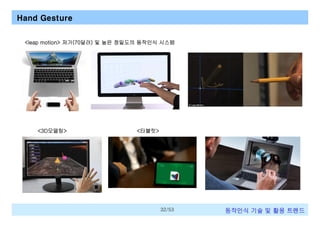Hand Gesture
<leap motion> 저가(70달러) 및 높은 정밀도의 동작인식 시스템

<3D모델링>

<타블릿>

32/53

동작인식 기술 및 활용 트렌드

 