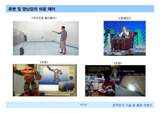 로봇 및 장난감의 쉬운 제어
<무선조종 헬리콥터>

<장애인>

<로봇>

<로봇>

47/53

동작인식 기술 및 활용 트렌드

 