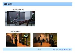 재활 훈련
<게임형 재활훈련>

<노인 재활훈련>

52/53

동작인식 기술 및 활용 트렌드

 