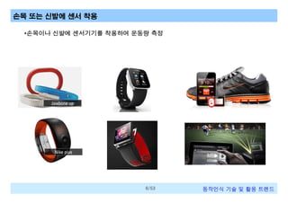 손목 또는 신발에 센서 착용
•손목이나 신발에 센서기기를 착용하여 운동량 측정

6/53

동작인식 기술 및 활용 트렌드

 