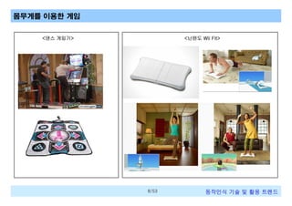 몸무게를 이용한 게임
<댄스 게임기>

<닌텐도 Wii Fit>

8/53

동작인식 기술 및 활용 트렌드

 