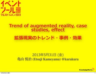 2013年年5⽉月31⽇日  (⾦金金)
亀山 悦治 (Etsuji Kameyama) @kurakura
Trend  of  augmented  reality,  case  
studies,  eﬀect
拡張現実のトレンド・事例例・効果
113年6月8日土曜日
 