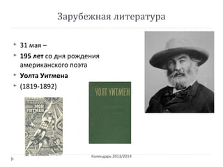 Зарубежная литература
 31 мая –
 195 лет со дня рождения
американского поэта
 Уолта Уитмена
 (1819-1892)
Календарь 2013/2014
 