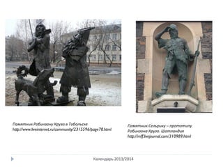 Календарь 2013/2014
Памятник Робинзону Крузо в Тобольске
http://www.liveinternet.ru/community/2315596/page70.html
Памятник Сельрику – прототипу
Робинзона Крузо. Шотландия
http://mff.livejournal.com/310989.html
 