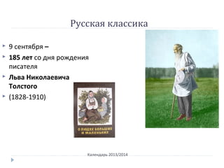 Русская классика
Календарь 2013/2014
 9 сентября –
 185 лет со дня рождения
писателя
 Льва Николаевича
Толстого
 (1828-1910)
 