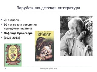 Зарубежная детская литература
Календарь 2013/2014
 20 октября –
 90 лет со дня рождения
немецкого писателя
 Отфрида Пройслера
 (1923-2013)
 