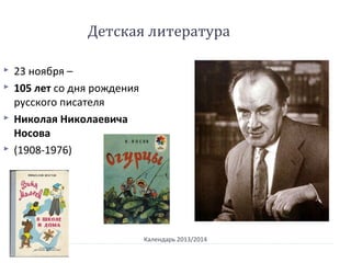 Календарь 2013/2014
 23 ноября –
 105 лет со дня рождения
русского писателя
 Николая Николаевича
Носова
 (1908-1976)
Детская литература
 