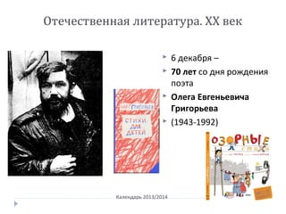 Календарь 2013/2014
Отечественная литература. ХХ век
 6 декабря –
 70 лет со дня рождения
поэта
 Олега Евгеньевича
Григорьева
 (1943-1992)
 