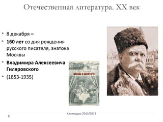 Календарь 2013/2014
Отечественная литература. ХХ век
 8 декабря –
 160 лет со дня рождения
русского писателя, знатока
Москвы
 Владимира Алексеевича
Гиляровского
 (1853-1935)
 
