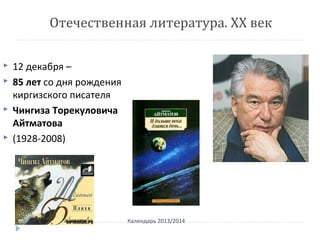 Отечественная литература. ХХ век
Календарь 2013/2014
 12 декабря –
 85 лет со дня рождения
киргизского писателя
 Чингиза Торекуловича
Айтматова
 (1928-2008)
 