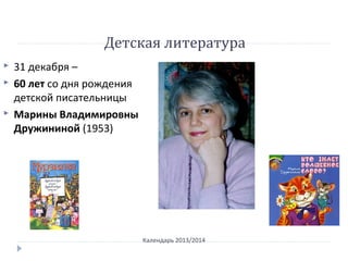 Детская литература
Календарь 2013/2014
 31 декабря –
 60 лет со дня рождения
детской писательницы
 Марины Владимировны
Дружининой (1953)
 