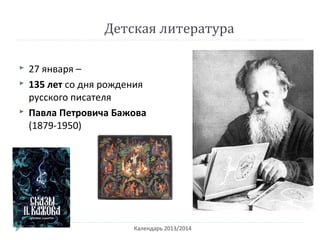 Детская литература
Календарь 2013/2014
 27 января –
 135 лет со дня рождения
русского писателя
 Павла Петровича Бажова
(1879-1950)
 