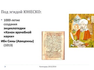 Календарь 2013/2014
Под эгидой ЮНЕСКО:
 1000-летие
создания
энциклопедии
«Канон врачебной
науки»
Ибн Сины (Авиценны)
(1013)
 