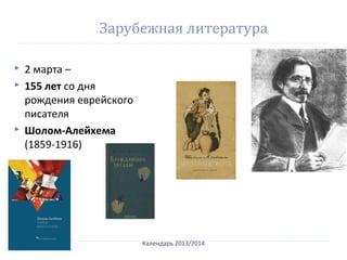 Зарубежная литература
 2 марта –
 155 лет со дня
рождения еврейского
писателя
 Шолом-Алейхема
(1859-1916)
Календарь 2013/2014
 
