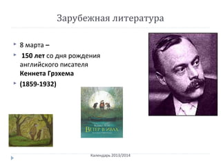 Зарубежная литература
 8 марта –
 150 лет со дня рождения
английского писателя
Кеннета Грэхема
 (1859-1932)
Календарь 2013/2014
 