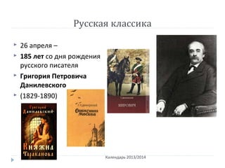 Русская классика
 26 апреля –
 185 лет со дня рождения
русского писателя
 Григория Петровича
Данилевского
 (1829-1890)
Календарь 2013/2014
 