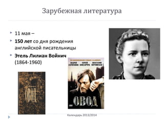 Зарубежная литература
 11 мая –
 150 лет со дня рождения
английской писательницы
 Этель Лилиан Войнич
(1864-1960)
Календарь 2013/2014
 