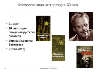 Отечественная литература. ХХ век
Календарь 2013/2014
 21 мая –
 90 лет со дня
рождения русского
писателя
 Бориса Львовича
Васильева
 (1924-2013)
 