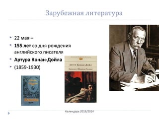 Зарубежная литература
 22 мая –
 155 лет со дня рождения
английского писателя
 Артура Конан-Дойла
 (1859-1930)
Календарь 2013/2014
 