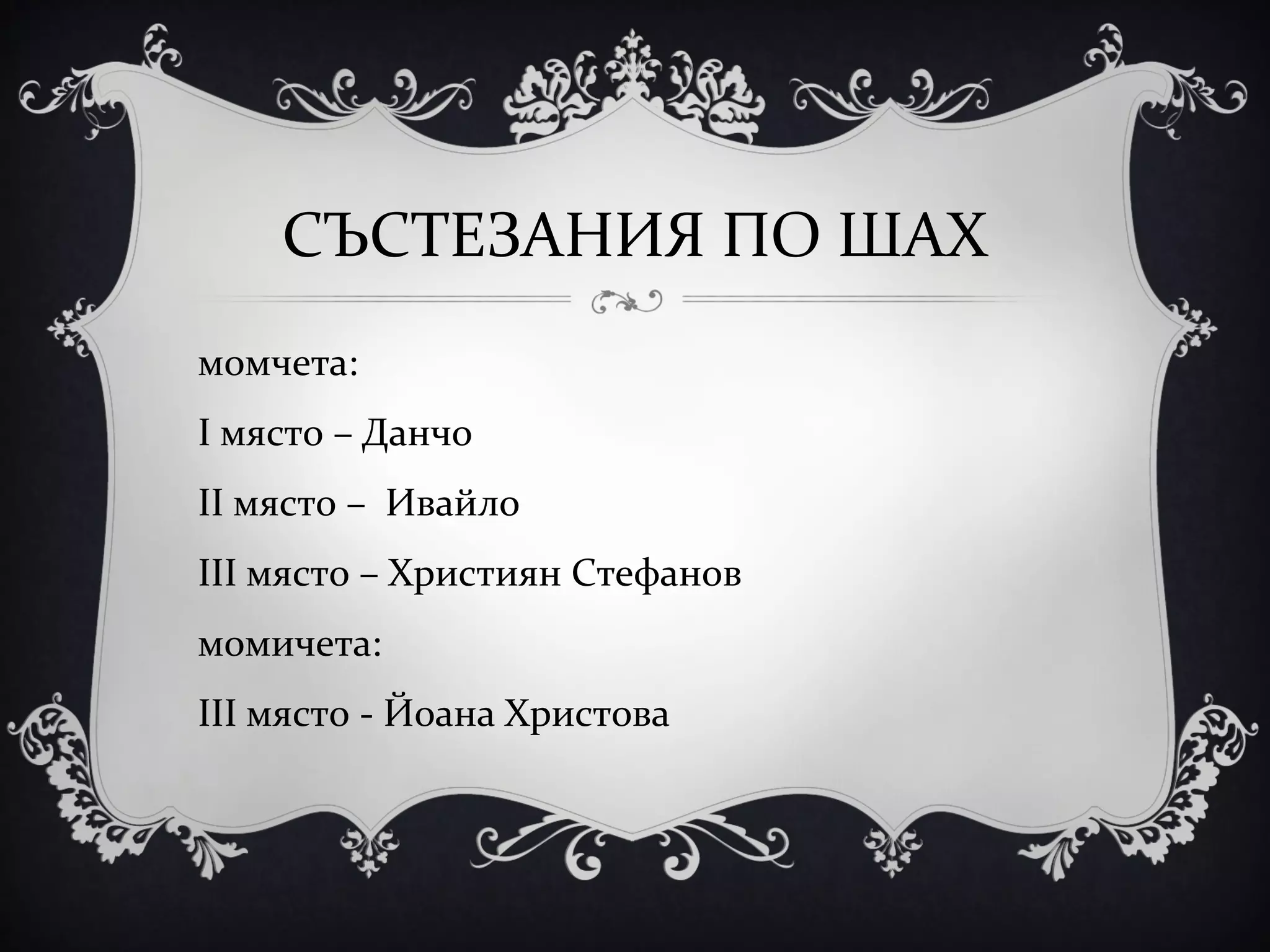 СЪСТЕЗАНИЯ ПО ШАХ
момчета:
І място – Данчо
ІІ място – Ивайло
ІІІ място – Християн Стефанов
момичета:
ІІІ място - Йоана Христова

 