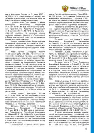 15
сии и Минздрава России от 31 июля 2013 г.
№ 321/522 «Об утверждении требований к вы-
делению и оснащению специальных мест на
открытом воздухе для курения табака».
Согласно подп. «а» пункта 2 Указа
Президента Российской Федерации
от 7 мая 2012 г. № 598 принято постановле-
ние Правительства Российской Федерации
от 8 октября 2012 г. № 1018 «О Правитель-
ственной комиссии по вопросам охраны
здоровья граждан» (вместе с «Положением
о Правительственной комиссии по вопросам
охраны здоровья граждан»).
Издано распоряжение Правительства
Российской Федерации от 8 октября 2012 г.
№ 1864-р «О составе Правительственной ко-
миссии по вопросам охраны здоровья граж-
дан».
Издан приказ Минздрава России
от 25 апреля 2013 г. № 260н «О внесении из-
менений в некоторые приказы Министерства
здравоохранения и социального развития Рос-
сийской Федерации по вопросу предостав-
ления субсидии из федерального бюджета
бюджету субъекта Российской Федерации на
софинансирование расходных обязательств
субъекта Российской Федерации, связанных
с реализацией мероприятий, направленных на
формирование здорового образа жизни у на-
селения Российской Федерации, включая со-
кращение потребления алкоголя и табака».
Согласно подп. «б» пункта 2 Указа Прези-
дента Российской Федерации от 7 мая 2012 г.
№ 598 приказом Минздрава России от 13 фев-
раля 2013 г. № 66 утверждена Стратегия лекар-
ственного обеспечения населения Российской
Федерации на период до 2025 года и план ее
реализации.
Издан приказ Минздрава России
от 20 июня 2013 г. № 386 «О рабочей группе
Министерства здравоохранения Российской
Федерации по реализации Стратегии лекар-
ственного обеспечения населения Российской
Федерации на период до 2025 года».
Согласно подп. «в» пункта 2 Указа
Президента Российской Федерации
от 7 мая 2012 г. № 598 издано распоряже-
ние Правительства Российской Федерации
от 30 июня 2012 г. № 1134-р «Об утверждении
плана мероприятий по реализации Основ госу-
дарственной политики Российской Федерации
в области здорового питания населения на пе-
риод до 2020 года»».
Согласно подп. «г» пункта 2 Указа Прези-
дента Российской Федерации от 7 мая 2012 г.
№ 598 издано распоряжение Правительства
Российской Федерации от 15 апреля 2013 г.
№ 614-р «О комплексе мер по обеспечению
системы здравоохранения Российской Феде-
рации медицинскими кадрами до 2018 года».
Проведена экспертиза 83 региональ-
ных кадровых программ. Программы 60 субъ-
ектов Российской Федерации рекомендованы
Минздравом России к утверждению органами
исполнительной власти субъектов Российской
Федерации.
Согласно подп. «д» пункта 2 Указа
Президента Российской Федерации
от 7 мая 2012 г. № 598 подготовлен и внесен
в Правительство Российской Федерации про-
ект Концепции модернизации наркологиче-
ской службы до 2016 года.
Проведены съезды наркологов: в Цен-
тральном федеральном округе (7 июня 2013 г.),
в Северо-Западном федеральном округе
(4-6 июля 2013 г.), в Дальневосточном феде-
ральном округе (9 августа 2013 г.).
Согласно пункту 3 Указа Президента
Российской Федерации от 7 мая 2012 г. № 598
органам исполнительной власти субъектов
Российской Федерации поручено ежегодно,
в I квартале, представлять в Правительство
Российской Федерации доклад о состоянии
здоровья населения и организации здравоох-
ранения по итогам деятельности за отчетный
год.
Сводный доклад «О состоянии здоровья
населения и организации здравоохранения по
итогам деятельности органов исполнитель-
ной власти субъектов Российской Федерации
за 2012 г.» направлен Минздравом России
в Правительство Российской Федерации
29 августа 2013 г №1 3-5/10/1-4136.
Минздравом России разработана уни-
фицированная форма для подготовки доклада
«О состоянии здоровья населения и органи-
зации здравоохранения по итогам деятельно-
сти органов исполнительной власти субъектов
Российской Федерации за отчетный год» и на-
правлена в Правительство Российской Феде-
рации 24 октября 2013 г. №13-2/10/1-5240.
С целью выполнения целевых показа-
телей здоровья населения, структурных пре-
образований системы оказания медицинской
помощи, повышения заработной платы работ-
ников медицинских организаций, обозначен-
ныхвУказеПрезидентаРоссийскойФедерации
от 7 мая 2012 года № 597, Минздравом
 