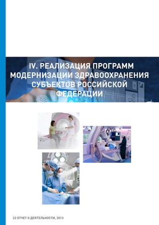 22 ОТЧЕТ О ДЕЯТЕЛЬНОСТИ, 2013
IV. РЕАЛИЗАЦИЯ ПРОГРАММ
МОДЕРНИЗАЦИИ ЗДРАВООХРАНЕНИЯ
СУБЪЕКТОВ РОССИЙСКОЙ
ФЕДЕРАЦИИ
 