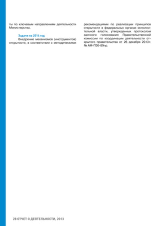 28 ОТЧЕТ О ДЕЯТЕЛЬНОСТИ, 2013
ты по ключевым направлениям деятельности
Министерства.
Задачи на 2014 год
Внедрение механизмов (инструментов)
открытости, в соответствии с методическими
рекомендациями по реализации принципов
открытости в федеральных органах исполни-
тельной власти, утвержденных протоколом
заочного голосования Правительственной
комиссии по координации деятельности от-
крытого правительства от 26 декабря 2013 г.
№ АМ-П36-89пр.
 