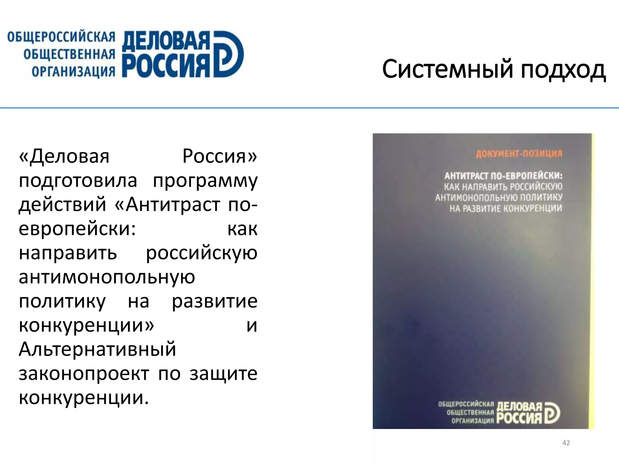 Системный подход
«Деловая Россия»
подготовила программу
действий «Антитраст по-
европейски: как
направить российскую
антимонопольную
политику на развитие
конкуренции» и
Альтернативный
законопроект по защите
конкуренции.
42
 