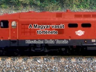 A Magyar vasút
története
Készítette: Bolla Tamás
 