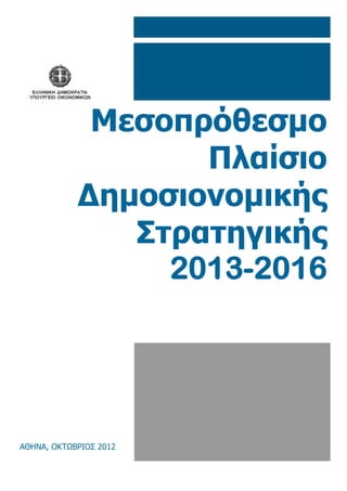 Μεσοπρόθεσμο
                   Πλαίσιο
            Δημοσιονομικής
               Στρατηγικής
                 2013-2016




ΑΘΗΝΑ, ΟΚΤΩΒΡΙΟΣ 2012
 