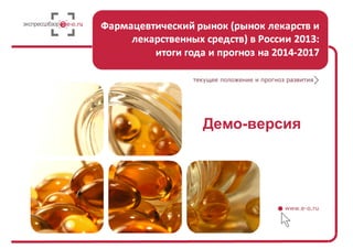 Фармацевтический рынок (рынок лекарств и лекарственных средств) в России 2013: итоги года и прогноз на 2014-2017
Стр. 1 из 45ро
Демо-версия
 