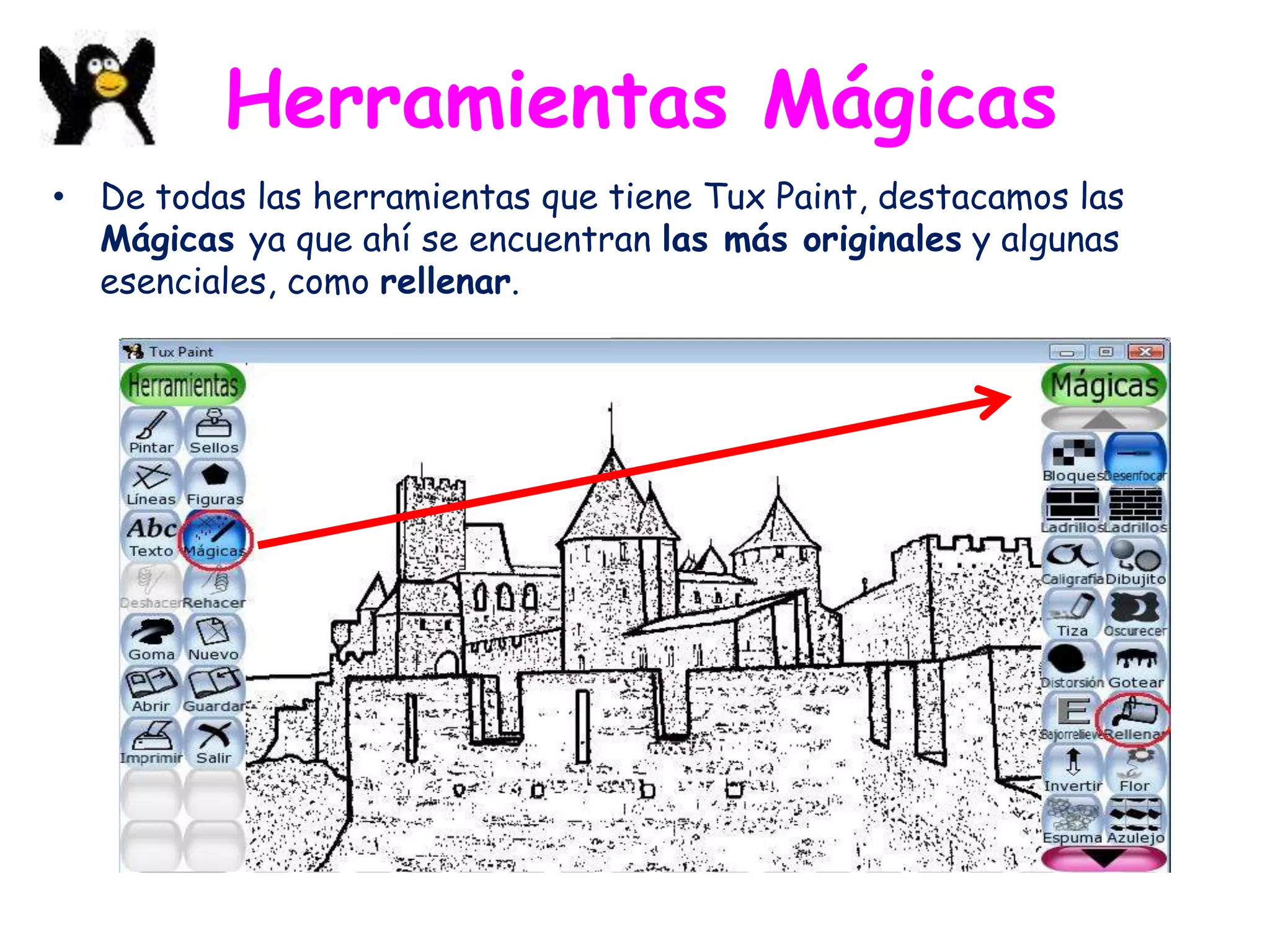Herramientas Mágicas
• De todas las herramientas que tiene Tux Paint, destacamos las
  Mágicas ya que ahí se encuentran las más originales y algunas
  esenciales, como rellenar.
 