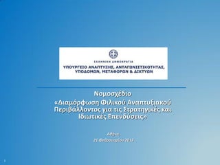 Νομοσχέδιο
    «Διαμόρφωση Φιλικού Αναπτυξιακού
    Περιβάλλοντος για τις Στρατηγικές και
           Ιδιωτικές Επενδύσεις»

                      Αθήνα,
                21 Φεβρουαρίου 2013



1
 