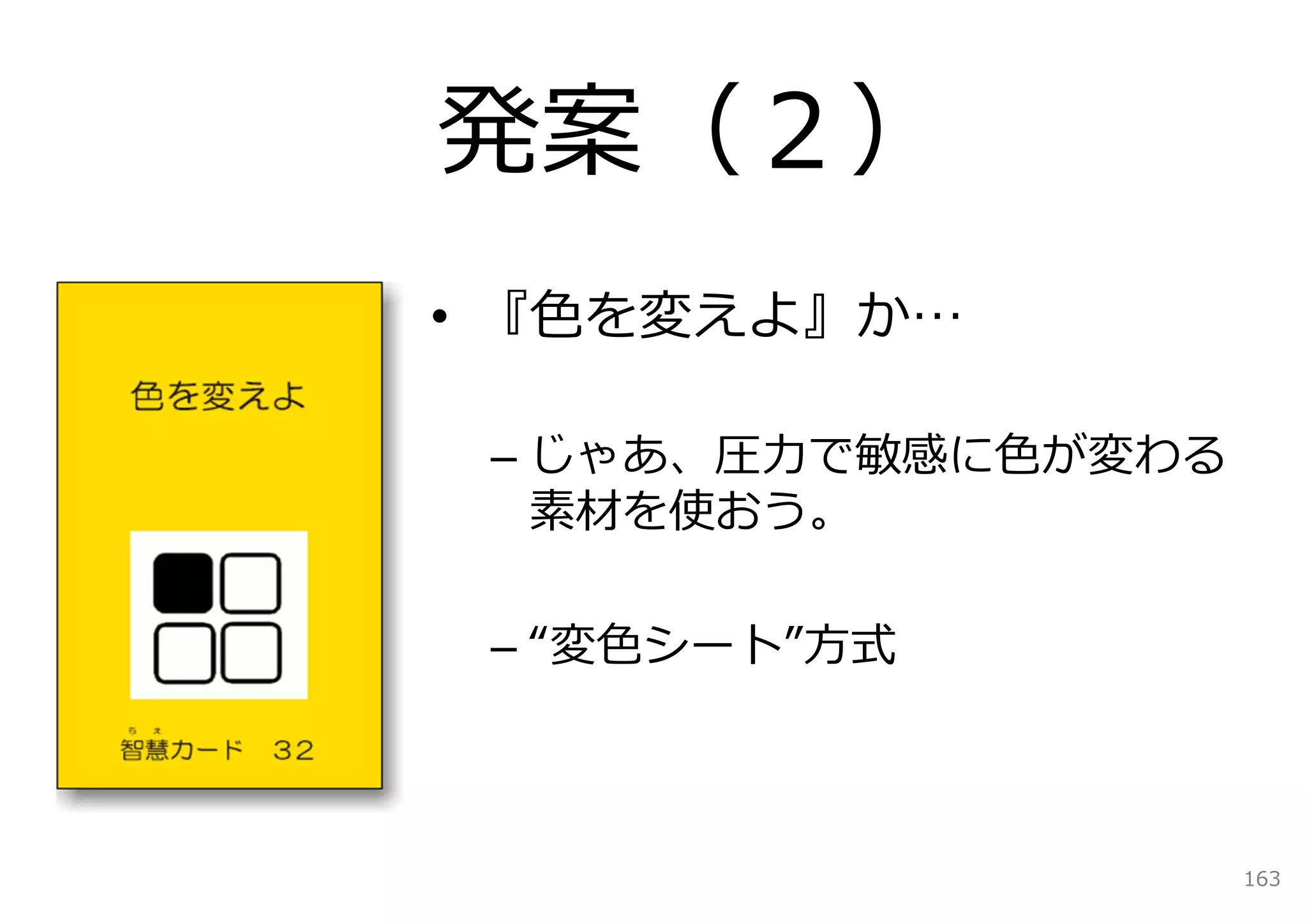 発案（２）
• 『⾊を変えよ』か…

 – じゃあ、圧⼒で敏感に⾊が変わる
   素材を使おう。

 – “変⾊シート”⽅式



                     163
 