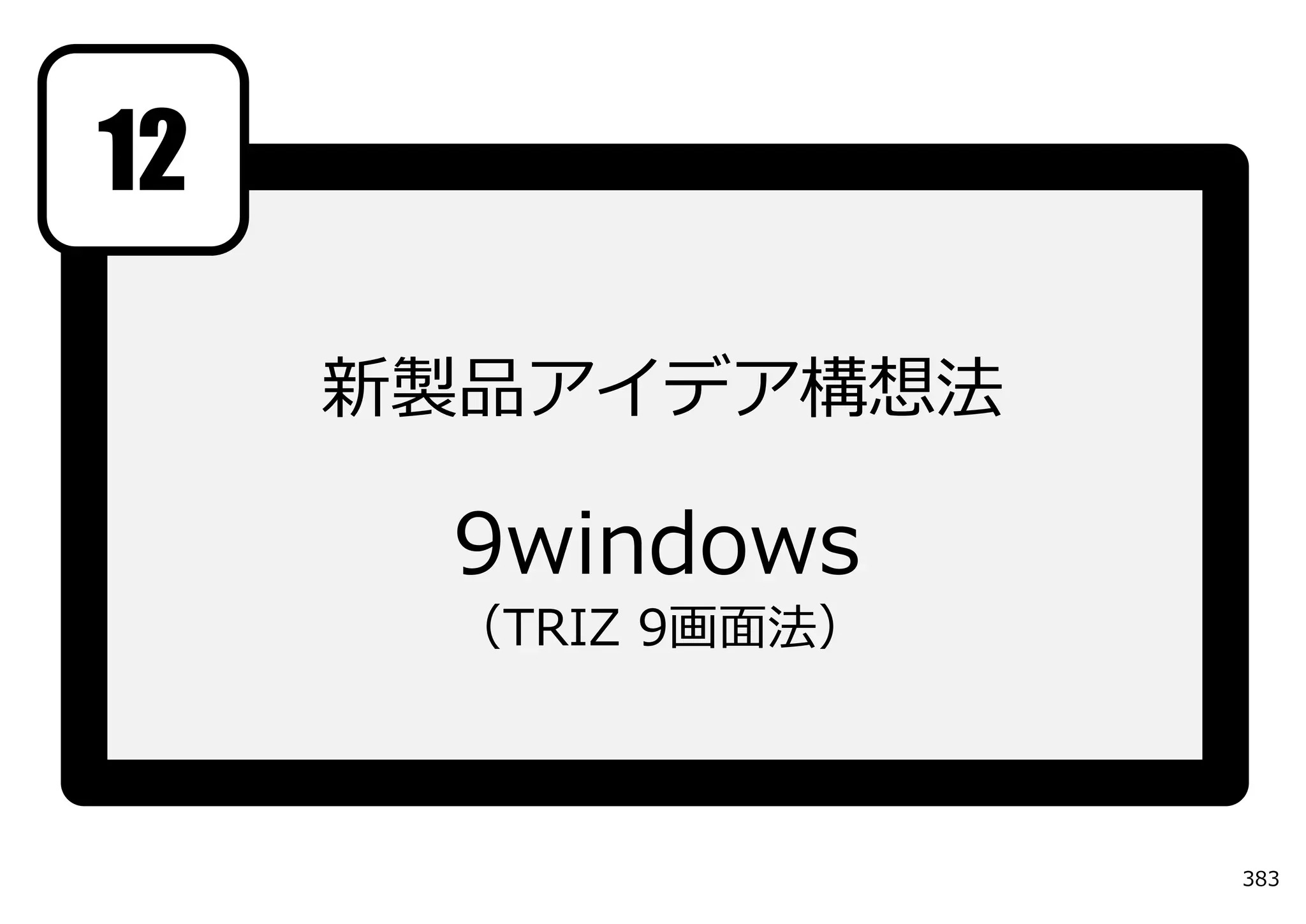 12

     新製品アイデア構想法

      9windows
      （TRIZ 9画⾯法）



                    383
 