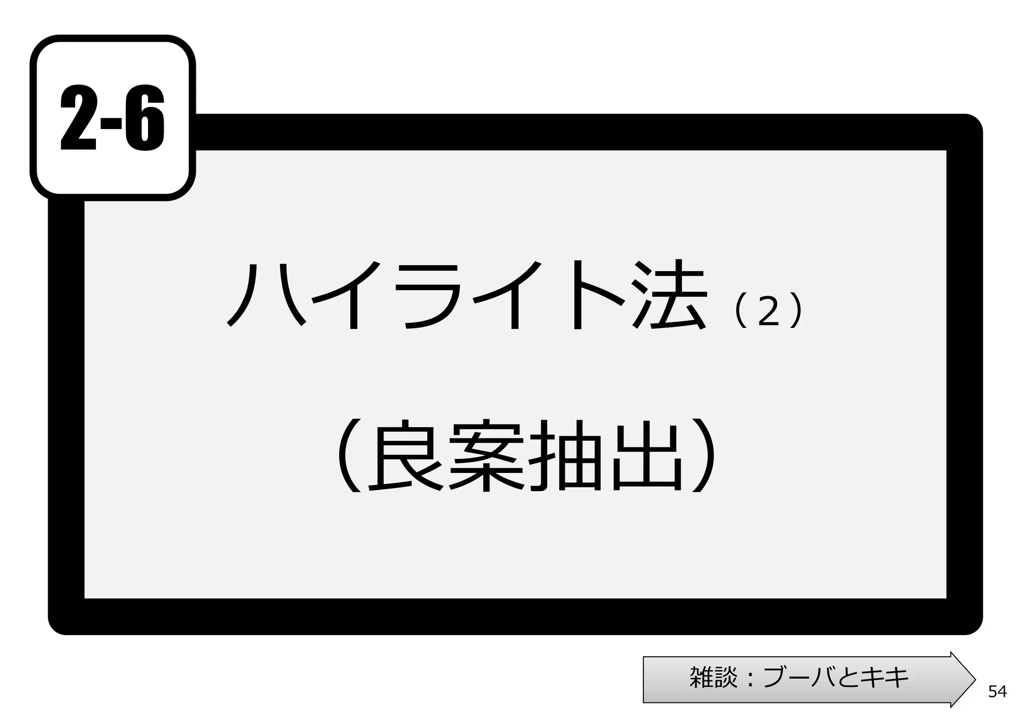 2-6

      ハイライト法（２）

      （良案抽出）

            雑談：ブーバとキキ   54
 