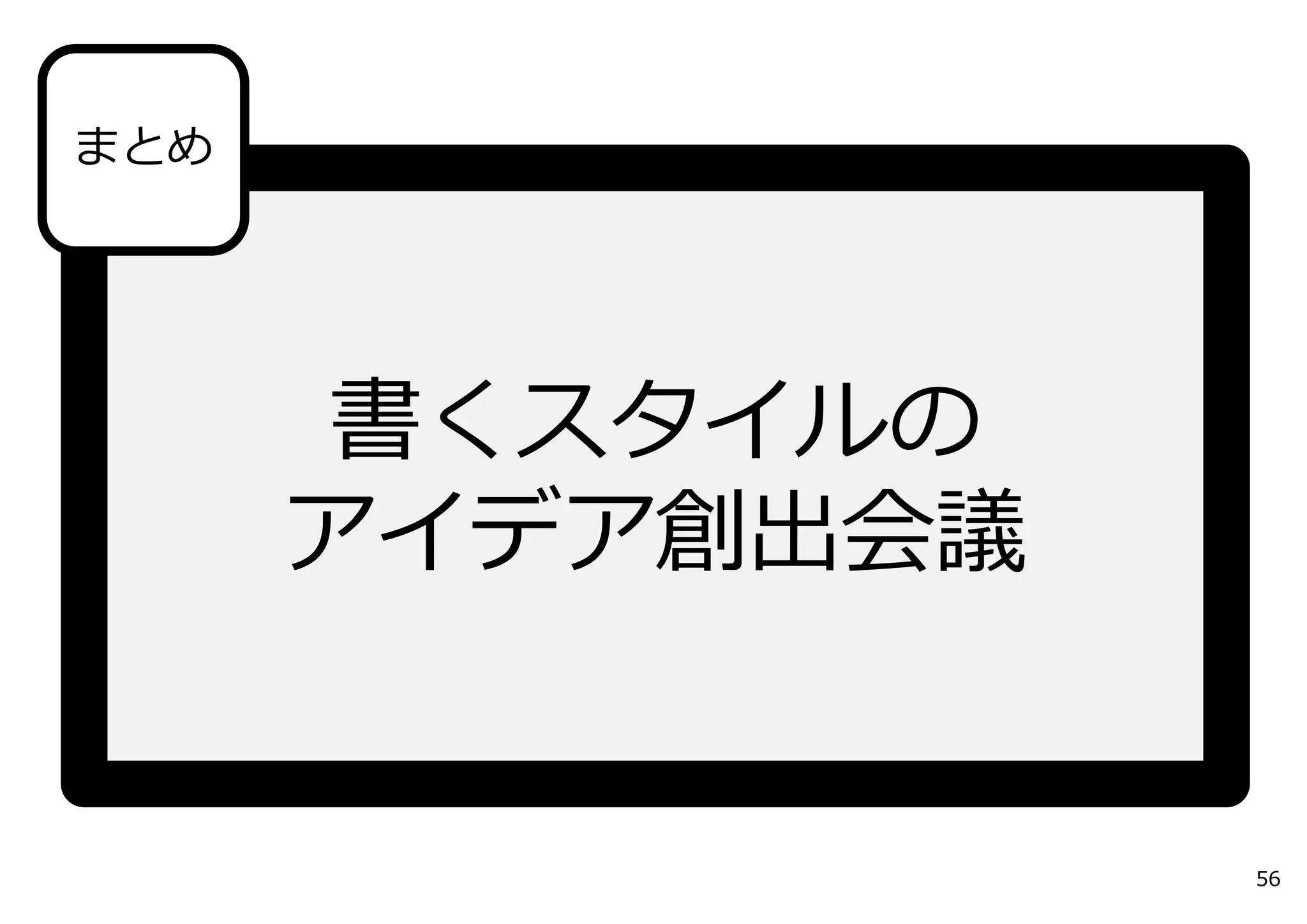 まとめ




       書くスタイルの
      アイデア創出会議


                 56
 