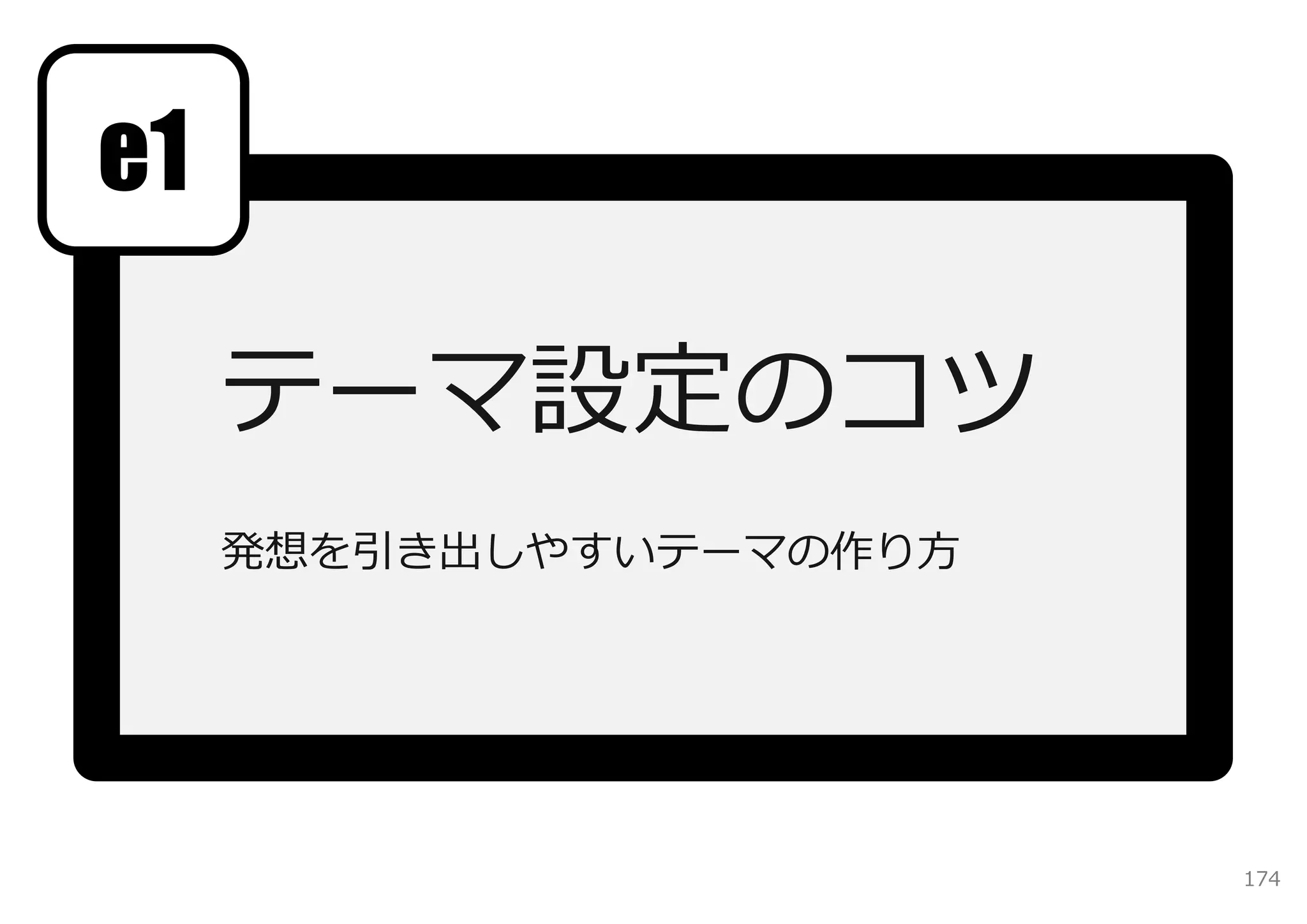 e1

     テーマ設定のコツ
     発想を引き出しやすいテーマの作り⽅



                参考資料：発想しやすいテーマを設定するには



                                        174
 