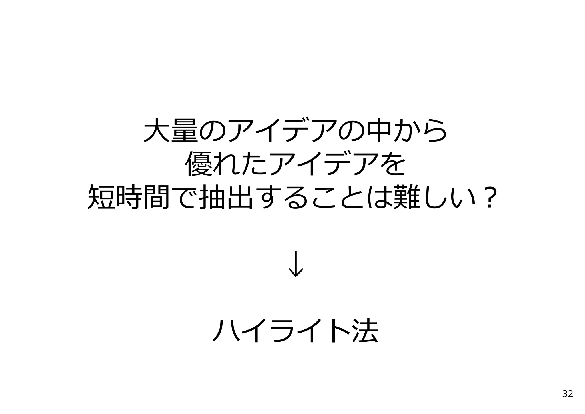 ⼤量のアイデアの中から
   優れたアイデアを
短時間で抽出することは難しい？

      ↓

    ハイライト法

                  32
 