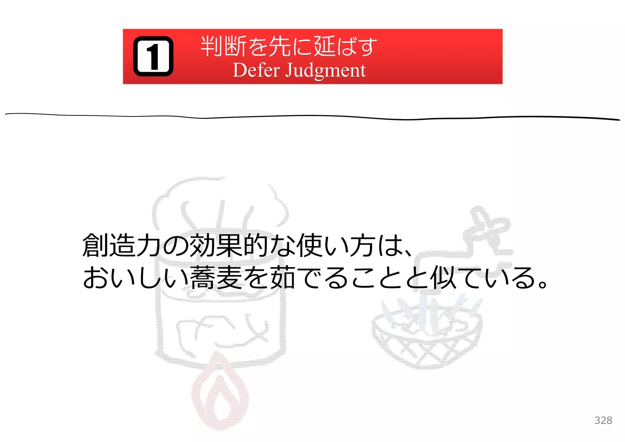 判断を先に延ばす
  1    Defer Judgment




創造⼒の効果的な使い⽅は、
おいしい蕎⻨を茹でることと似ている。




                        328
 