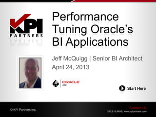 Contact Us
510.818.9480 | www.kpipartners.com
© KPI Partners Inc.
Start Here
Jeff McQuigg | Senior BI Architect
April 24, 2013
Performance
Tuning Oracle’s
BI Applications
 