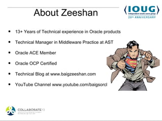 About Zeeshan
•   13+ Years of Technical experience in Oracle products

•   Technical Manager in Middleware Practice at AS...