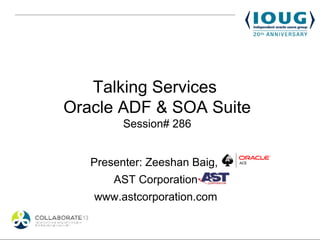 Talking Services
Oracle ADF & SOA Suite
         Session# 286


   Presenter: Zeeshan Baig,
       AST Corporation
   www.astcorporation.com
 