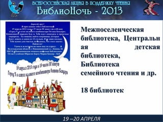 19 –20 АПРЕЛЯ
Межпоселенческая
библиотека, Центральн
ая детская
библиотека,
Библиотека
семейного чтения и др.
18 библиотек
 