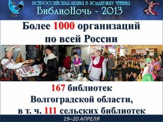 19–20 АПРЕЛЯ
Более 1000 организаций
по всей России
167 библиотек
Волгоградской области,
в т. ч. 111 сельских библиотек
 