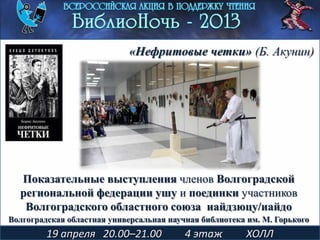 Показательные выступления членов Волгоградской
региональной федерации ушу и поединки участников
Волгоградского областного союза иайдзюцу/иайдо
19 апреля 20.00–21.00 4 этаж ХОЛЛ
«Нефритовые четки» (Б. Акунин)
Волгоградская областная универсальная научная библиотека им. М. Горького
 